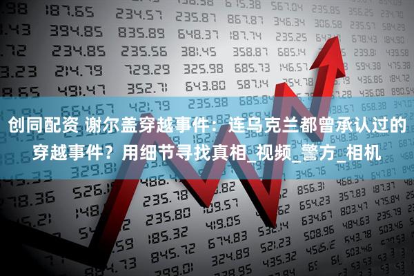 创同配资 谢尔盖穿越事件：连乌克兰都曾承认过的穿越事件？用细节寻找真相_视频_警方_相机