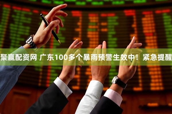 聚赢配资网 广东100多个暴雨预警生效中！紧急提醒