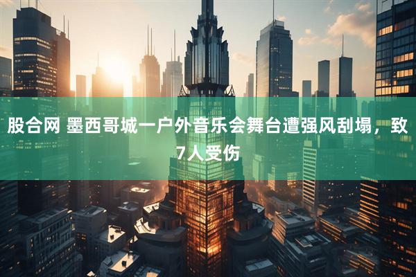 股合网 墨西哥城一户外音乐会舞台遭强风刮塌，致7人受伤