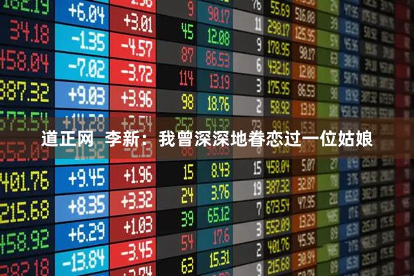 道正网  李新：我曾深深地眷恋过一位姑娘