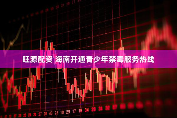 旺源配资 海南开通青少年禁毒服务热线