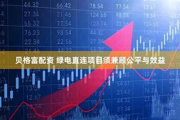 贝格富配资 绿电直连项目须兼顾公平与效益