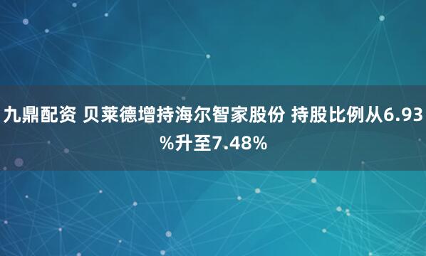 九鼎配资 贝莱德增持海尔智家股份 持股比例从6.93%升至7.48%