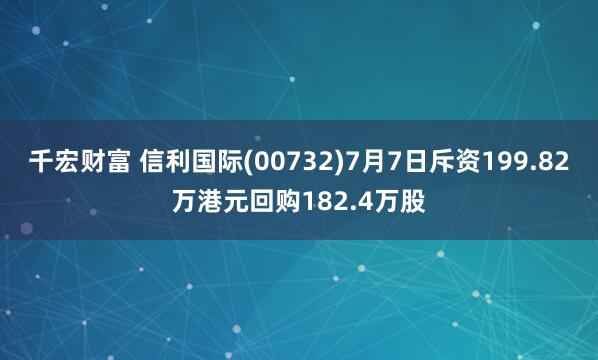 千宏财富 信利国际(00732)7月7日斥资199.82万港元回购182.4万股