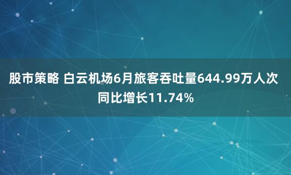 股市策略 白云机场6月旅客吞吐量644.99万人次 同比增长11.74%