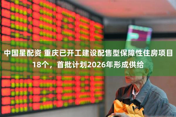 中国星配资 重庆已开工建设配售型保障性住房项目18个，首批计划2026年形成供给