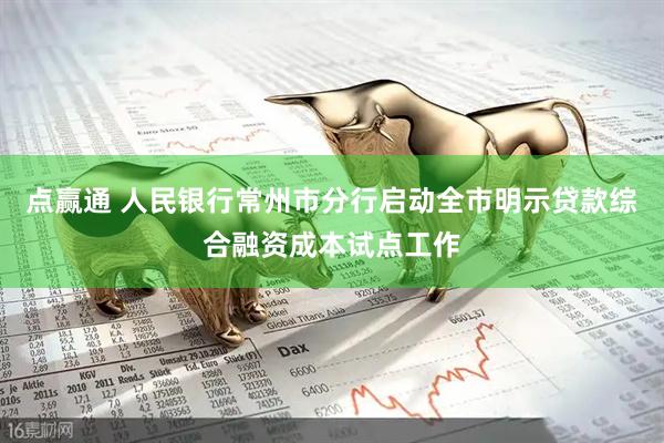 点赢通 人民银行常州市分行启动全市明示贷款综合融资成本试点工作