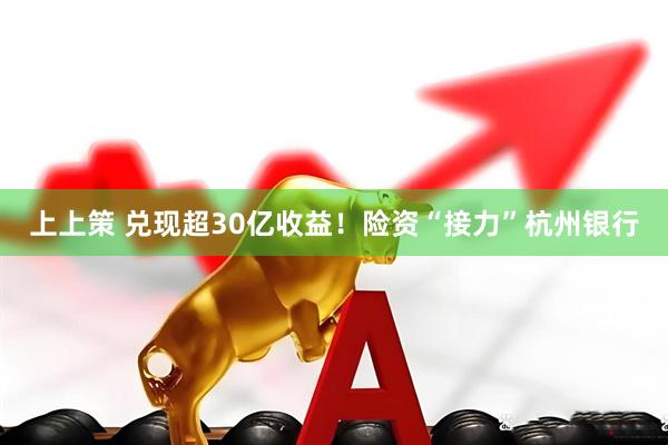 上上策 兑现超30亿收益！险资“接力”杭州银行