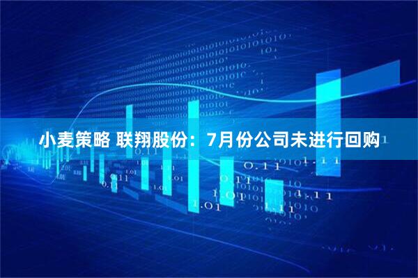 小麦策略 联翔股份：7月份公司未进行回购