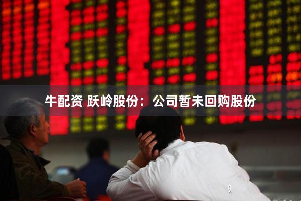 牛配资 跃岭股份：公司暂未回购股份