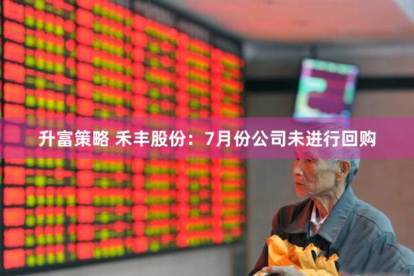 升富策略 禾丰股份：7月份公司未进行回购