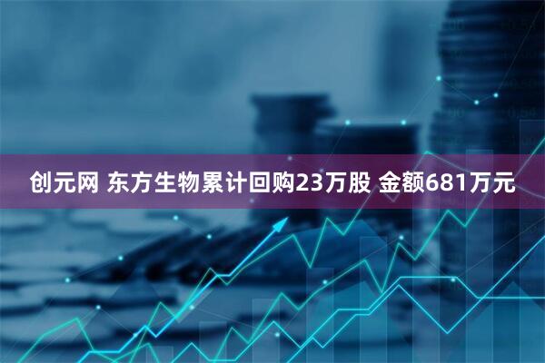 创元网 东方生物累计回购23万股 金额681万元