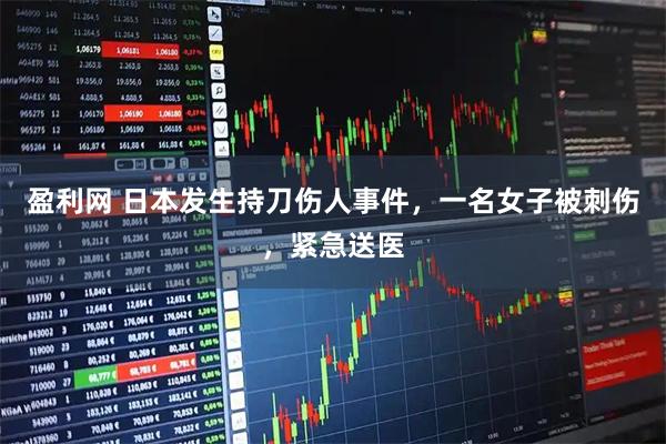 盈利网 日本发生持刀伤人事件，一名女子被刺伤，紧急送医