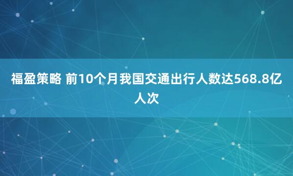 福盈策略 前10个月我国交通出行人数达568.8亿人次