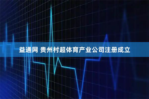 益通网 贵州村超体育产业公司注册成立