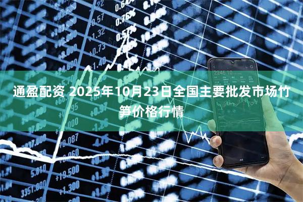 通盈配资 2025年10月23日全国主要批发市场竹笋价格行情