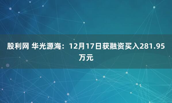 股利网 华光源海:12月17日获融资买入281.95万元