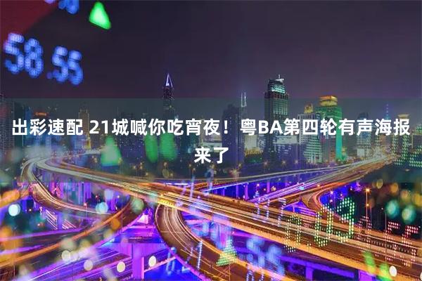 出彩速配 21城喊你吃宵夜！粤BA第四轮有声海报来了
