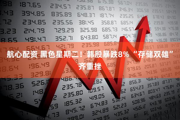 航心配资 黑色星期二！韩股暴跌8% “存储双雄”齐重挫
