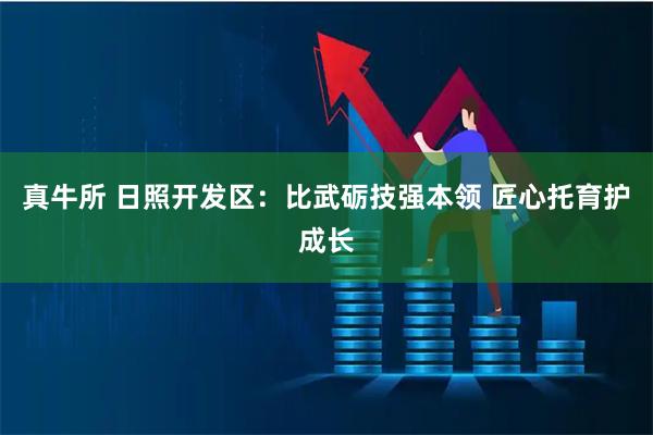 真牛所 日照开发区：比武砺技强本领 匠心托育护成长